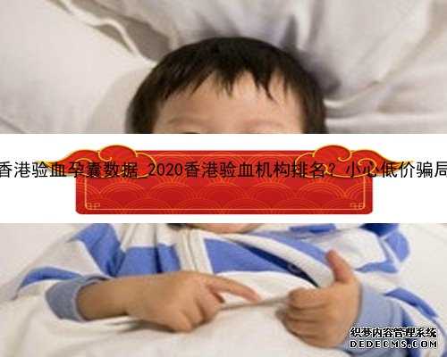 香港验血孕囊数据_2020香港验血机构排名？小心低价骗局