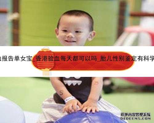 香港验血报告单女宝_香港验血每天都可以吗_胎儿性别鉴定有科学依据吗!