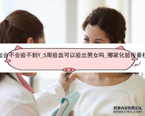 香港五周验血会不会验不到Y_5周验血可以验出男女吗_哪家化验所最权威你知道